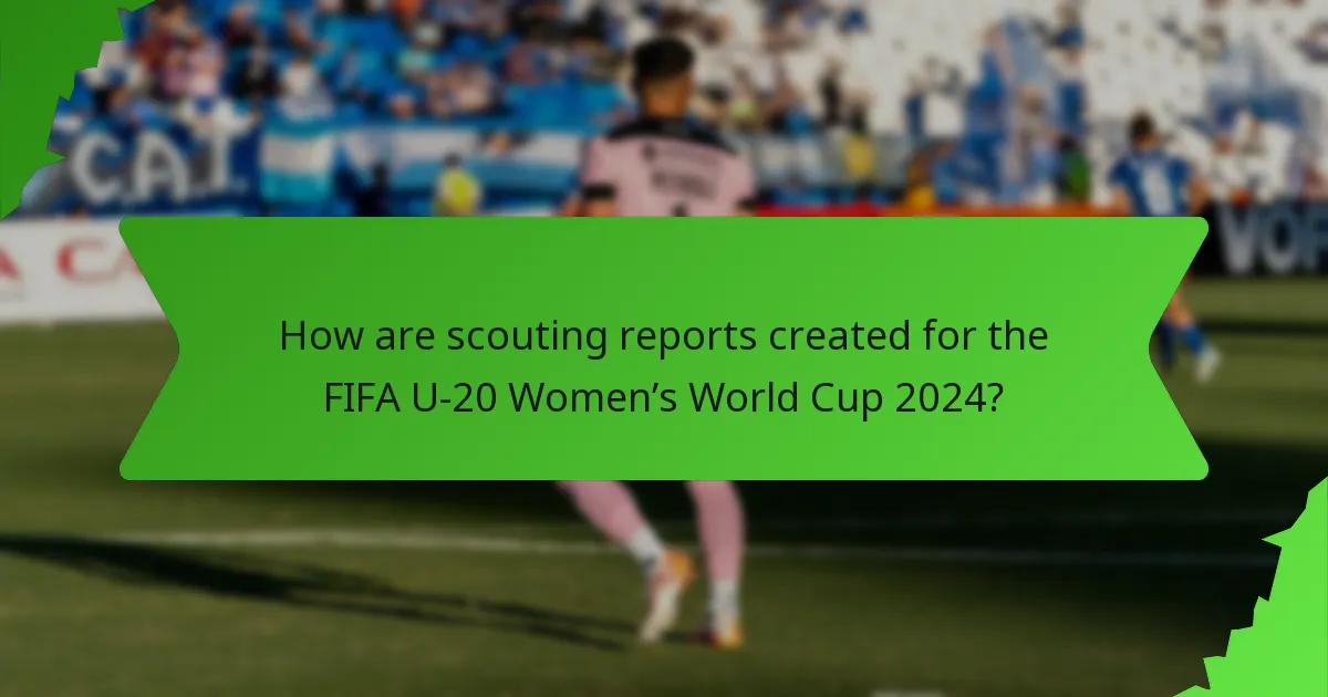 How are scouting reports created for the FIFA U-20 Women’s World Cup 2024?