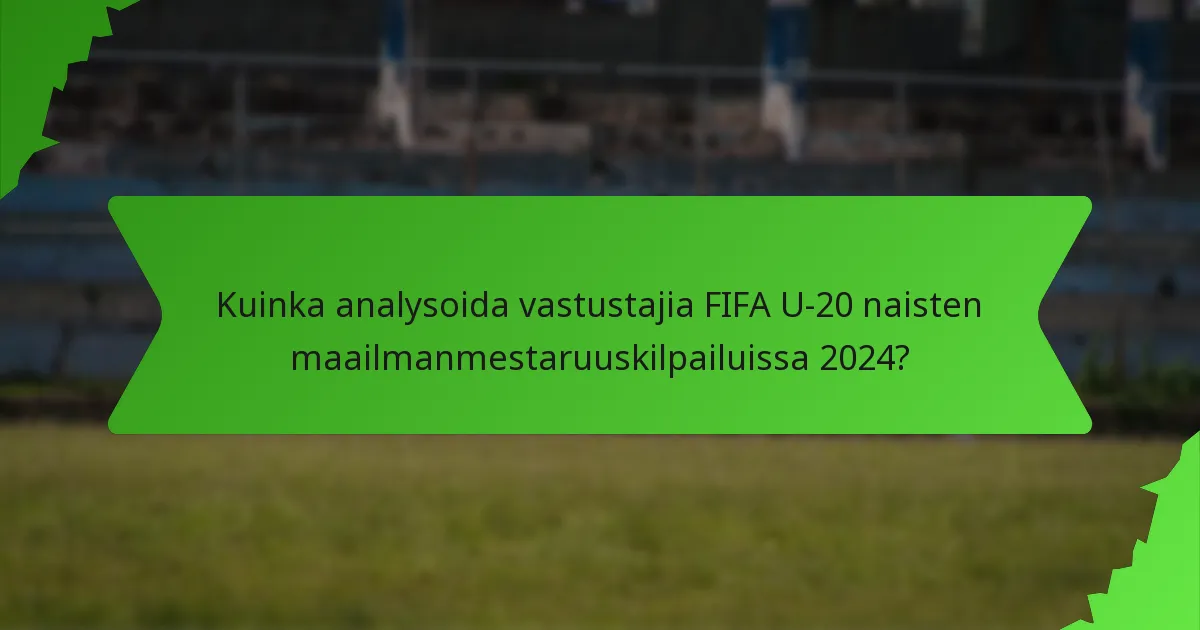 Kuinka analysoida vastustajia FIFA U-20 naisten maailmanmestaruuskilpailuissa 2024?