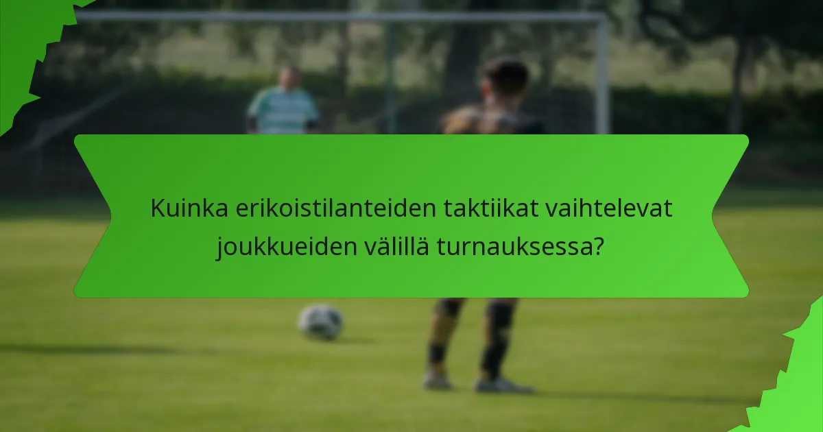 Kuinka erikoistilanteiden taktiikat vaihtelevat joukkueiden välillä turnauksessa?