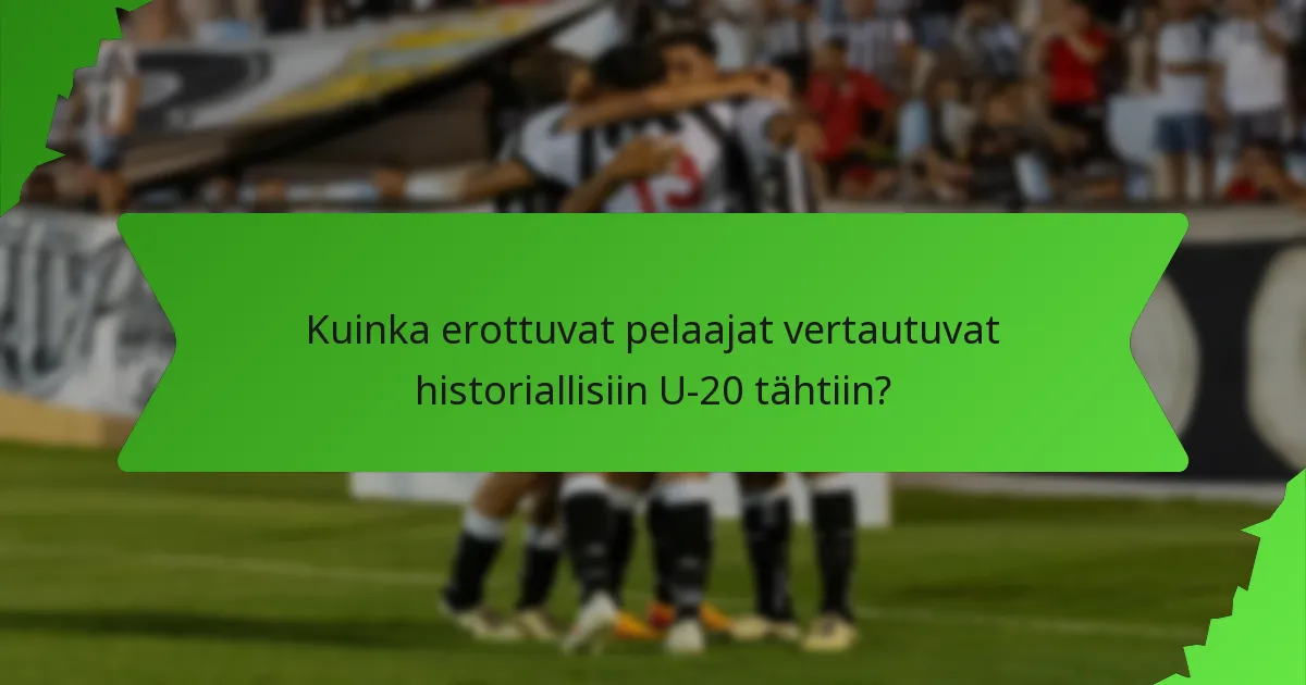 Kuinka erottuvat pelaajat vertautuvat historiallisiin U-20 tähtiin?