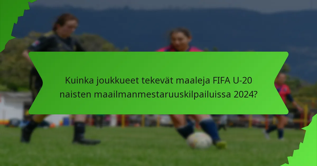 Kuinka joukkueet tekevät maaleja FIFA U-20 naisten maailmanmestaruuskilpailuissa 2024?