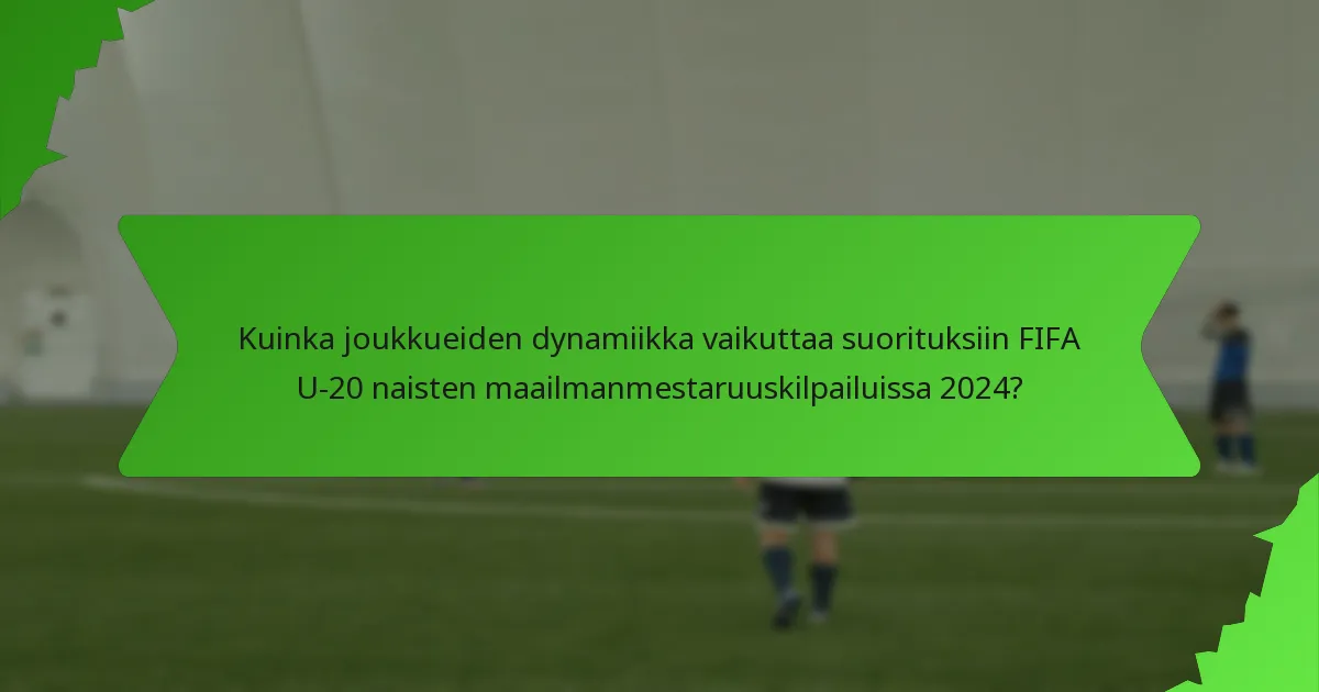 Kuinka joukkueiden dynamiikka vaikuttaa suorituksiin FIFA U-20 naisten maailmanmestaruuskilpailuissa 2024?