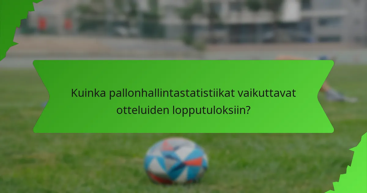 Kuinka pallonhallintastatistiikat vaikuttavat otteluiden lopputuloksiin?