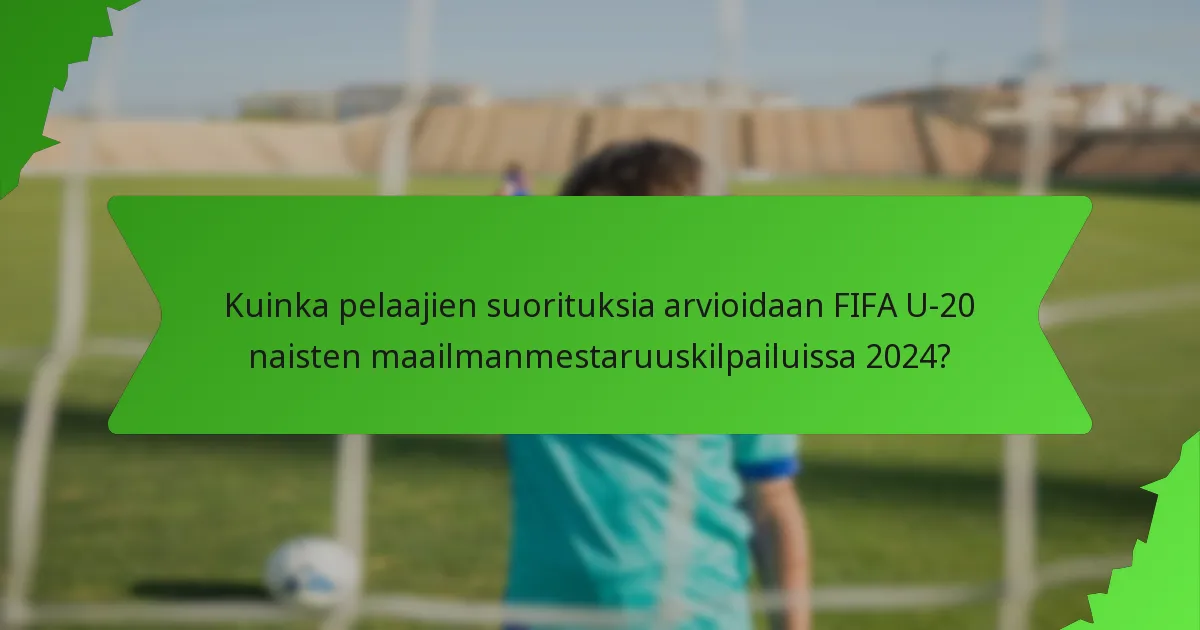 Kuinka pelaajien suorituksia arvioidaan FIFA U-20 naisten maailmanmestaruuskilpailuissa 2024?