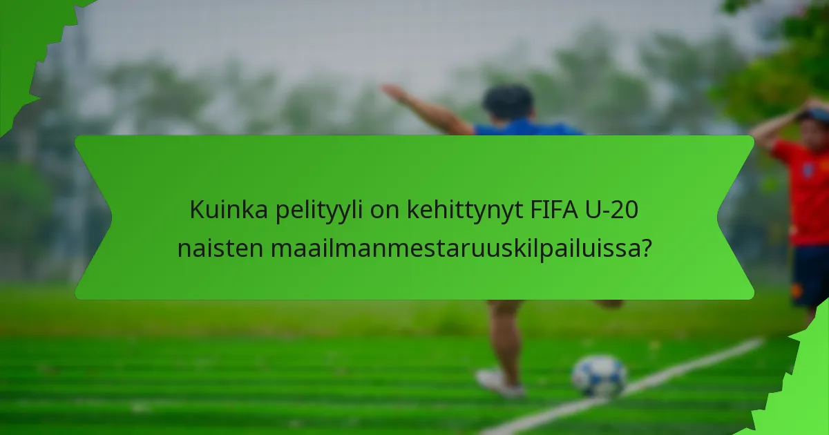Kuinka pelityyli on kehittynyt FIFA U-20 naisten maailmanmestaruuskilpailuissa?