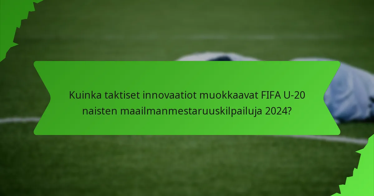 Kuinka taktiset innovaatiot muokkaavat FIFA U-20 naisten maailmanmestaruuskilpailuja 2024?