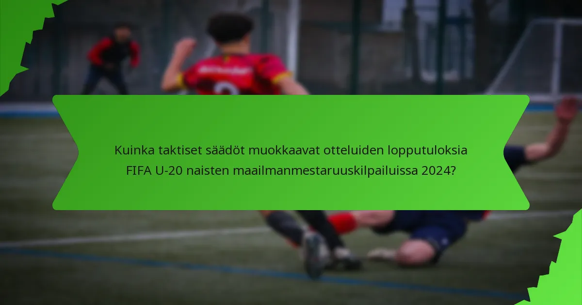 Kuinka taktiset säädöt muokkaavat otteluiden lopputuloksia FIFA U-20 naisten maailmanmestaruuskilpailuissa 2024?