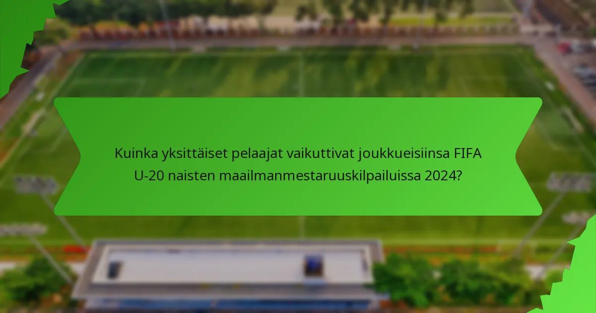 Kuinka yksittäiset pelaajat vaikuttivat joukkueisiinsa FIFA U-20 naisten maailmanmestaruuskilpailuissa 2024?