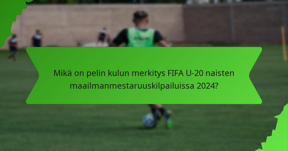 Mikä on pelin kulun merkitys FIFA U-20 naisten maailmanmestaruuskilpailuissa 2024?