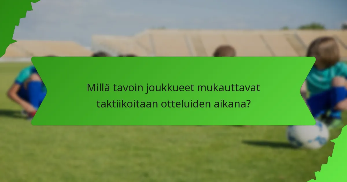 Millä tavoin joukkueet mukauttavat taktiikoitaan otteluiden aikana?