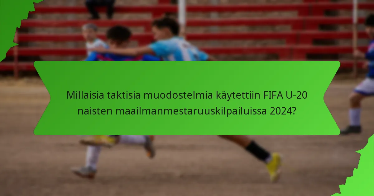 Millaisia taktisia muodostelmia käytettiin FIFA U-20 naisten maailmanmestaruuskilpailuissa 2024?
