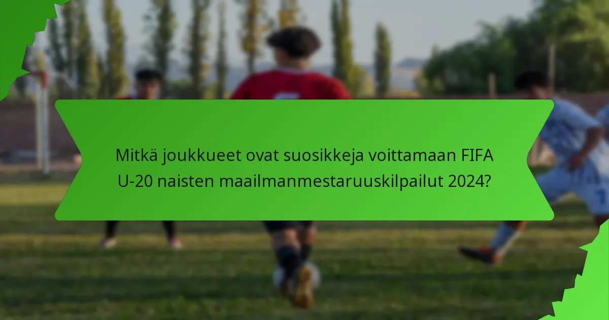 Mitkä joukkueet ovat suosikkeja voittamaan FIFA U-20 naisten maailmanmestaruuskilpailut 2024?