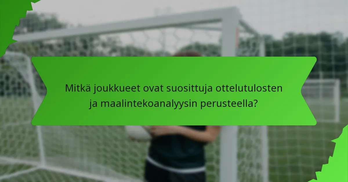 Mitkä joukkueet ovat suosittuja ottelutulosten ja maalintekoanalyysin perusteella?