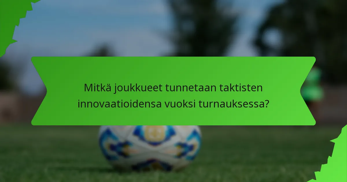 Mitkä joukkueet tunnetaan taktisten innovaatioidensa vuoksi turnauksessa?