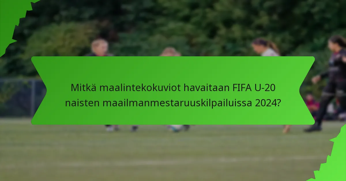 Mitkä maalintekokuviot havaitaan FIFA U-20 naisten maailmanmestaruuskilpailuissa 2024?