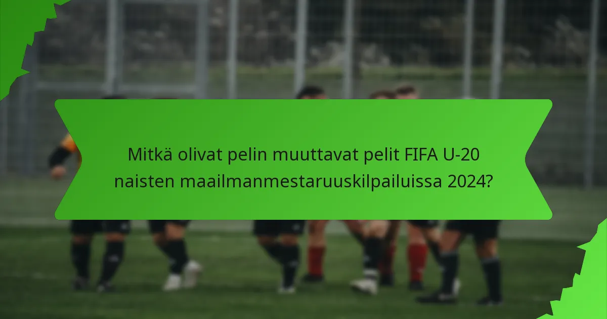 Mitkä olivat pelin muuttavat pelit FIFA U-20 naisten maailmanmestaruuskilpailuissa 2024?