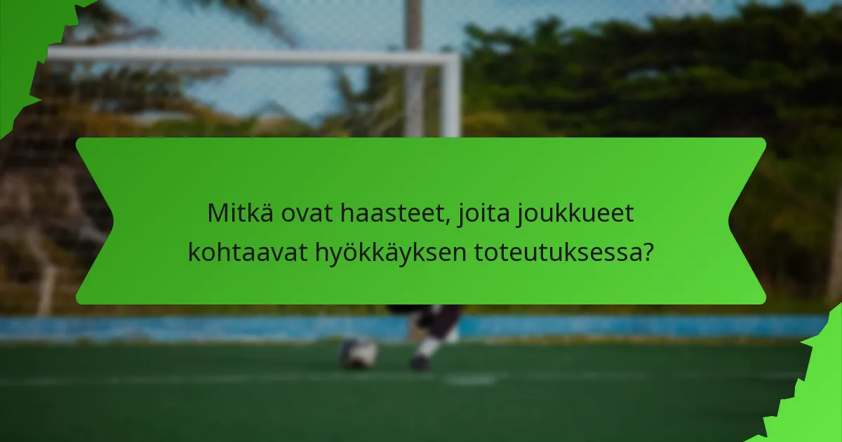 Mitkä ovat haasteet, joita joukkueet kohtaavat hyökkäyksen toteutuksessa?