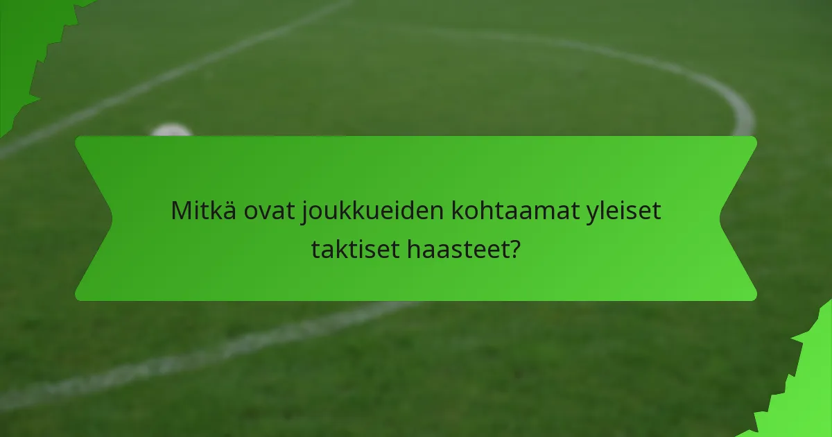 Mitkä ovat joukkueiden kohtaamat yleiset taktiset haasteet?