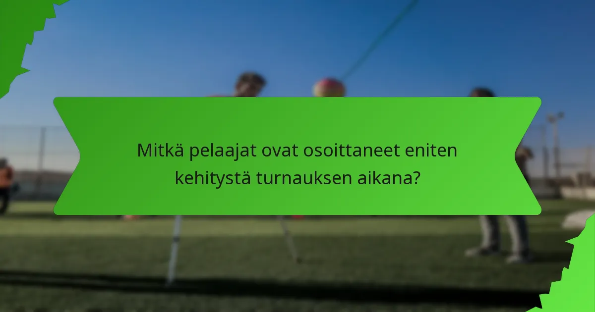 Mitkä pelaajat ovat osoittaneet eniten kehitystä turnauksen aikana?