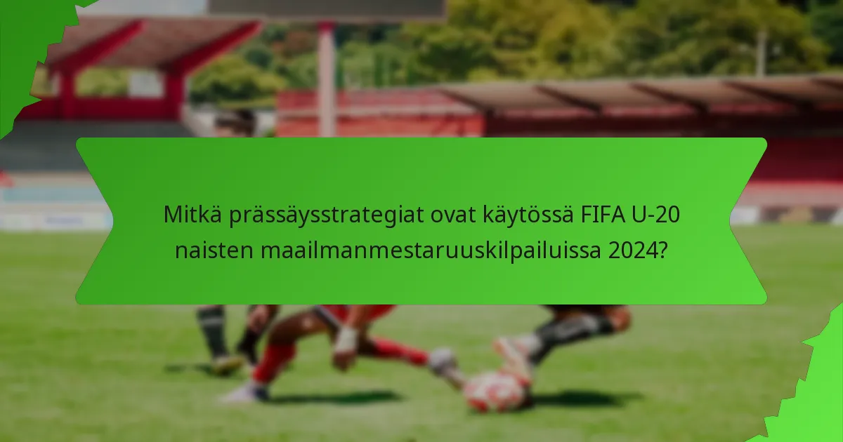 Mitkä prässäysstrategiat ovat käytössä FIFA U-20 naisten maailmanmestaruuskilpailuissa 2024?