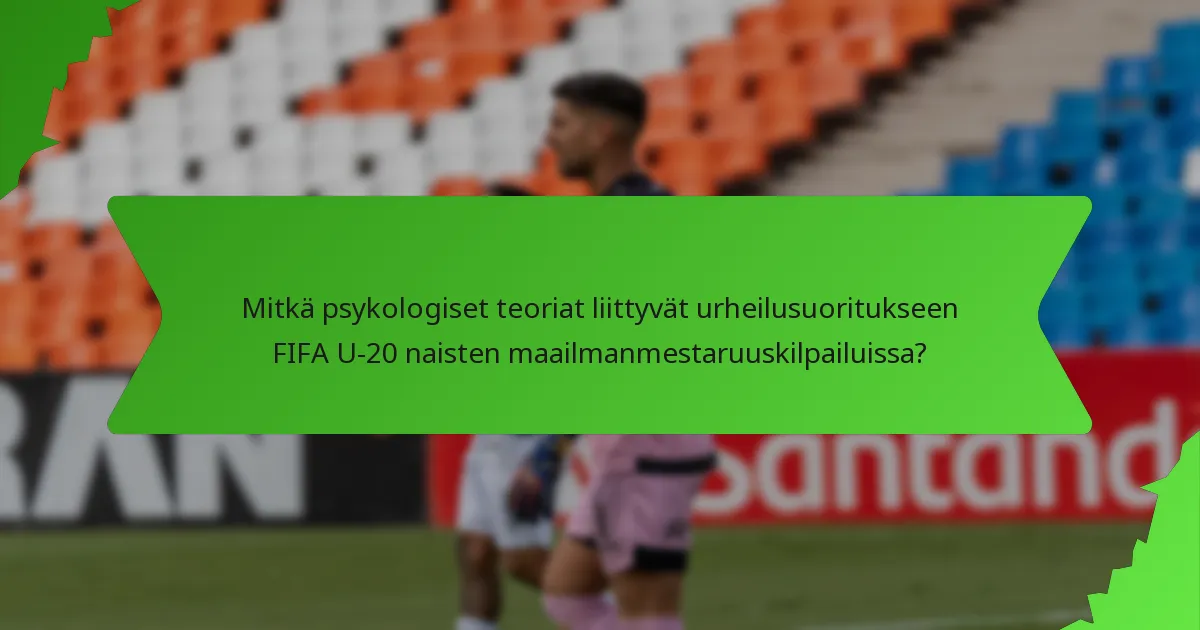 Mitkä psykologiset teoriat liittyvät urheilusuoritukseen FIFA U-20 naisten maailmanmestaruuskilpailuissa?