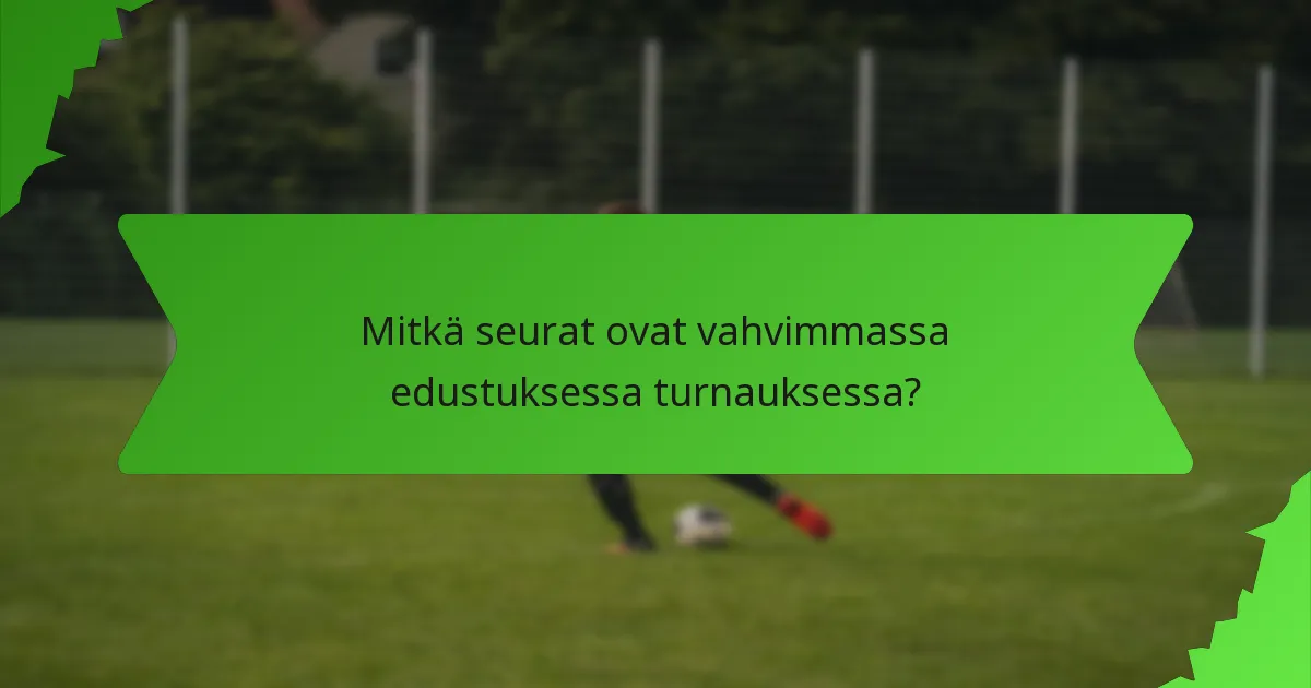 Mitkä seurat ovat vahvimmassa edustuksessa turnauksessa?