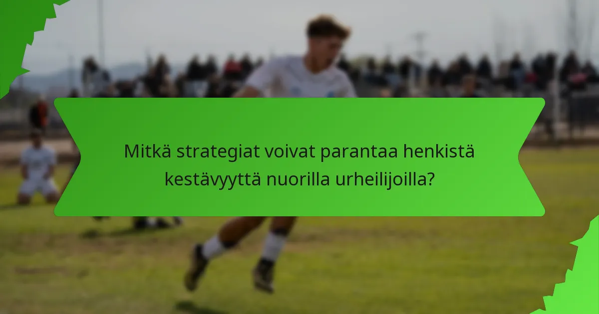 Mitkä strategiat voivat parantaa henkistä kestävyyttä nuorilla urheilijoilla?
