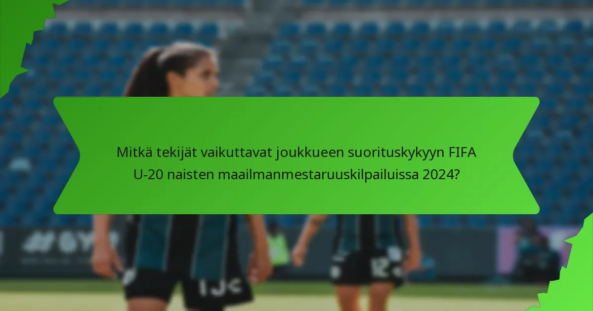 Mitkä tekijät vaikuttavat joukkueen suorituskykyyn FIFA U-20 naisten maailmanmestaruuskilpailuissa 2024?