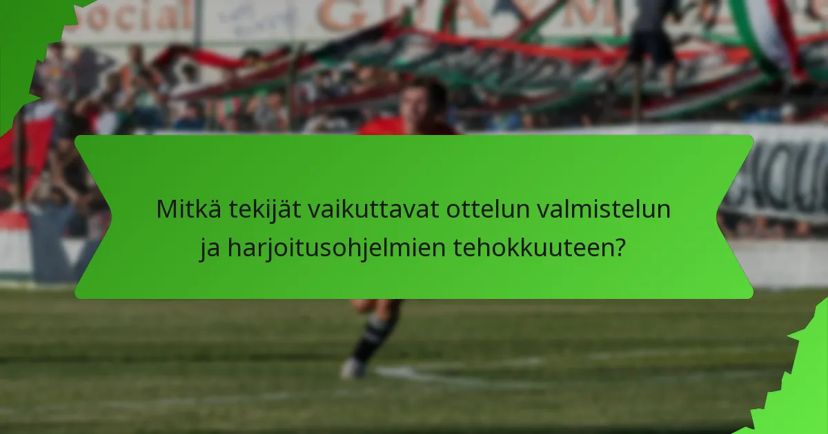 Mitkä tekijät vaikuttavat ottelun valmistelun ja harjoitusohjelmien tehokkuuteen?